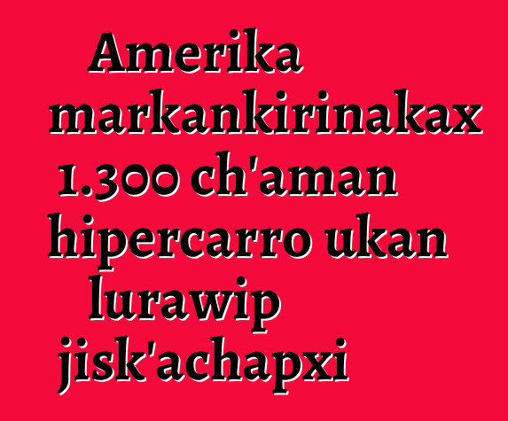 Amerika markankirinakax 1.300 ch’aman hipercarro ukan lurawip jisk’achapxi