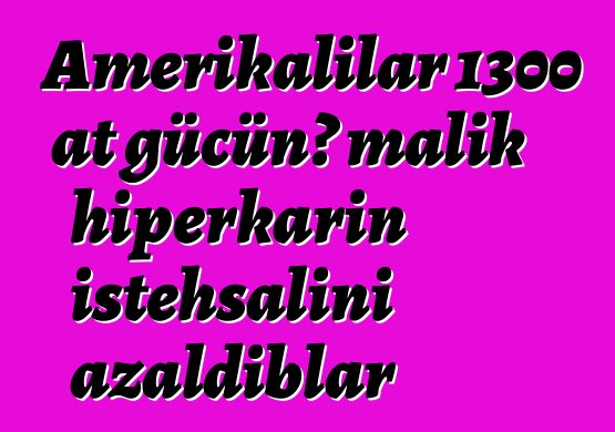 Amerikalılar 1300 at gücünə malik hiperkarın istehsalını azaldıblar
