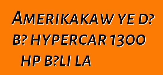 Amerikakaw ye dɔ bɔ hypercar 1300 hp bɔli la