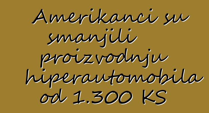Amerikanci su smanjili proizvodnju hiperautomobila od 1.300 KS