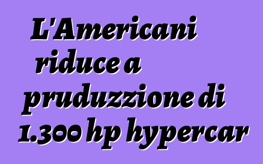 L'Americani riduce a pruduzzione di 1.300 hp hypercar