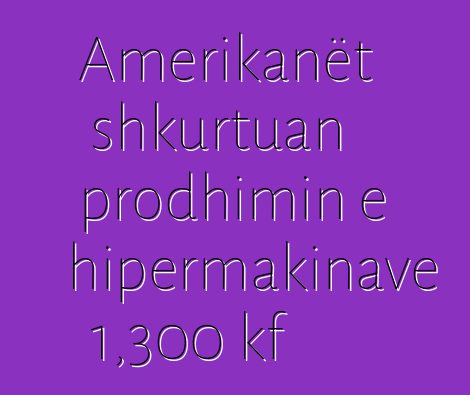 Amerikanët shkurtuan prodhimin e hipermakinave 1,300 kf