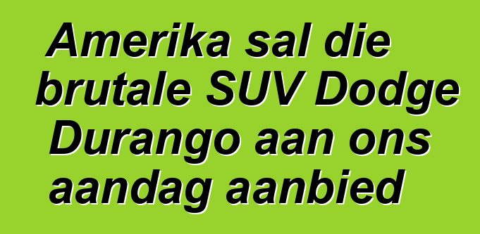 Amerika sal die brutale SUV Dodge Durango aan ons aandag aanbied