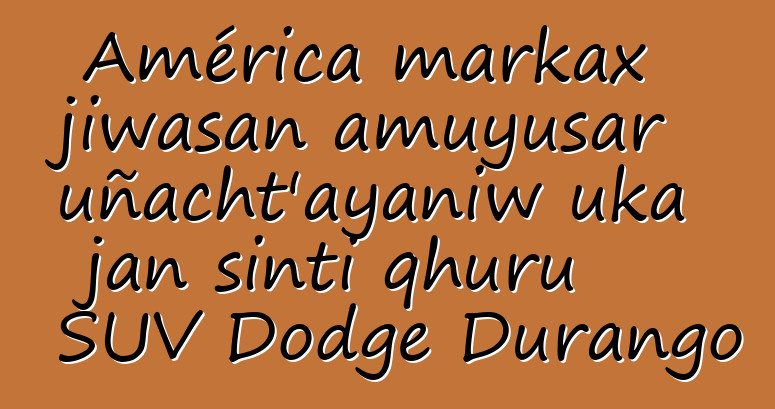 América markax jiwasan amuyusar uñacht’ayaniw uka jan sinti qhuru SUV Dodge Durango