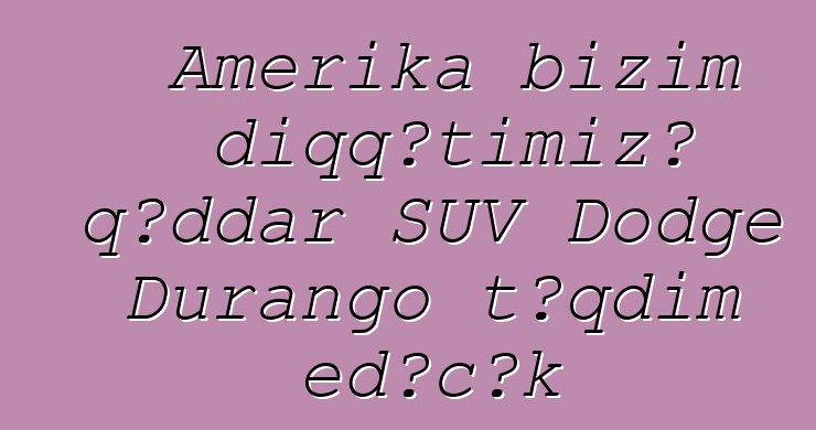 Amerika bizim diqqətimizə qəddar SUV Dodge Durango təqdim edəcək