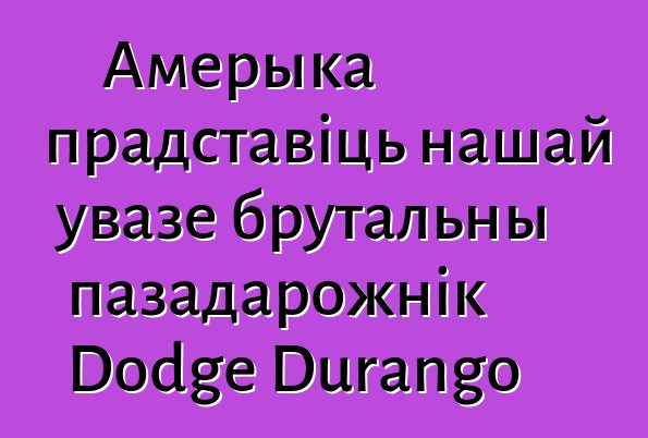 Амерыка прадставіць нашай увазе брутальны пазадарожнік Dodge Durango