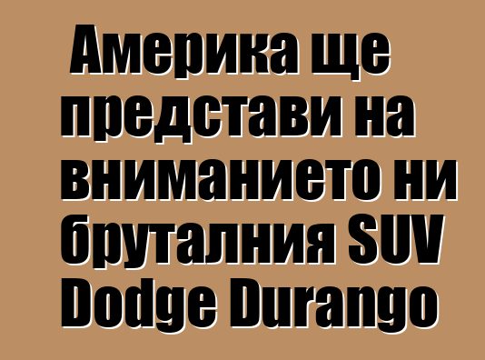 Америка ще представи на вниманието ни бруталния SUV Dodge Durango