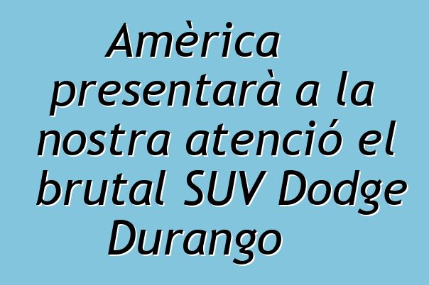 Amèrica presentarà a la nostra atenció el brutal SUV Dodge Durango