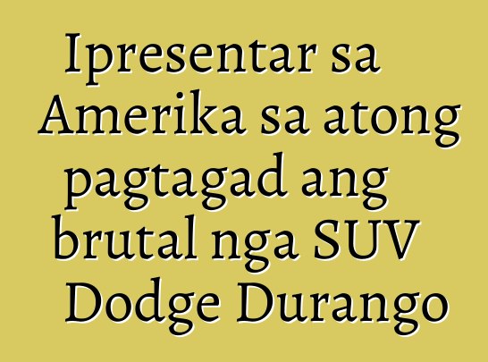 Ipresentar sa Amerika sa atong pagtagad ang brutal nga SUV Dodge Durango