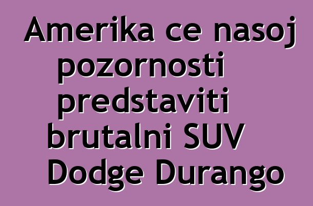 Amerika će našoj pozornosti predstaviti brutalni SUV Dodge Durango