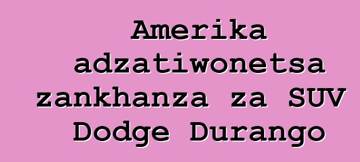 Amerika adzatiwonetsa zankhanza za SUV Dodge Durango