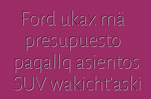 Ford ukax mä presupuesto paqallq asientos SUV wakicht’aski