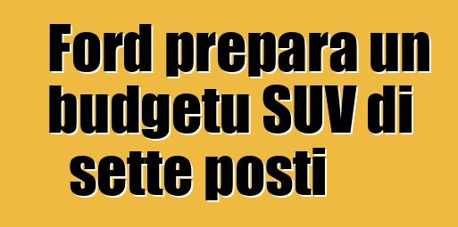 Ford prepara un budgetu SUV di sette posti