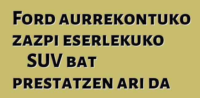 Ford aurrekontuko zazpi eserlekuko SUV bat prestatzen ari da