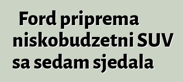 Ford priprema niskobudžetni SUV sa sedam sjedala
