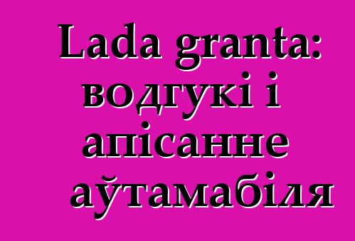 Lada granta: водгукі і апісанне аўтамабіля