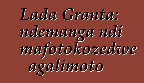 Lada Granta: ndemanga ndi mafotokozedwe agalimoto
