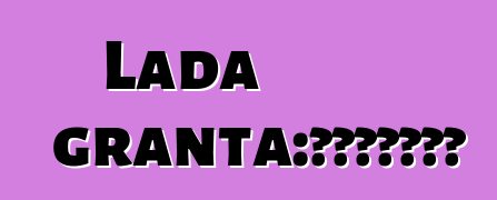 Lada granta：评论和车辆描述