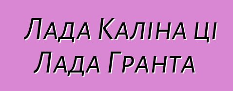 Лада Каліна ці Лада Гранта