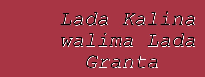 Lada Kalina walima Lada Granta