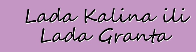 Lada Kalina ili Lada Granta