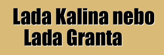 Lada Kalina nebo Lada Granta