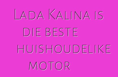 Lada Kalina is die beste huishoudelike motor