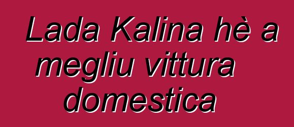 Lada Kalina hè a megliu vittura domestica
