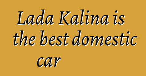 Lada Kalina is the best domestic car