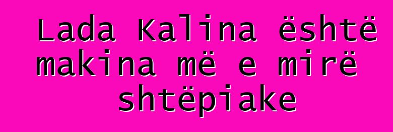 Lada Kalina është makina më e mirë shtëpiake