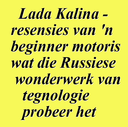Lada Kalina - resensies van 'n beginner motoris wat die Russiese wonderwerk van tegnologie probeer het