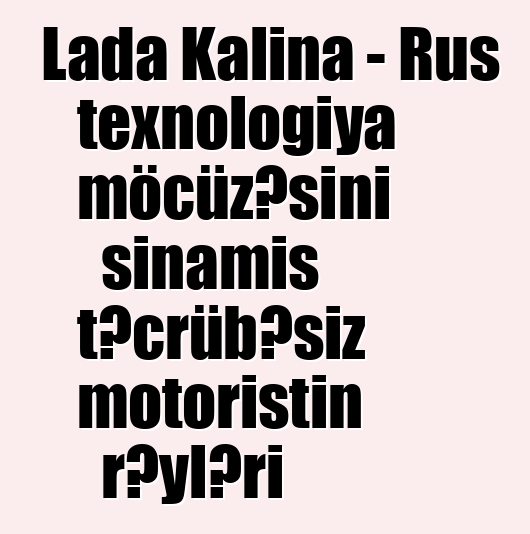 Lada Kalina - Rus texnologiya möcüzəsini sınamış təcrübəsiz motoristin rəyləri