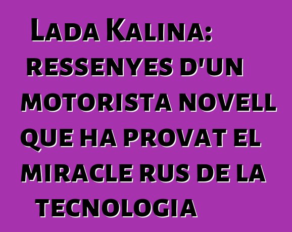 Lada Kalina: ressenyes d'un motorista novell que ha provat el miracle rus de la tecnologia