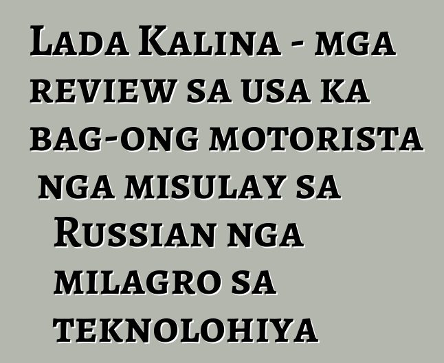 Lada Kalina - mga review sa usa ka bag-ong motorista nga misulay sa Russian nga milagro sa teknolohiya