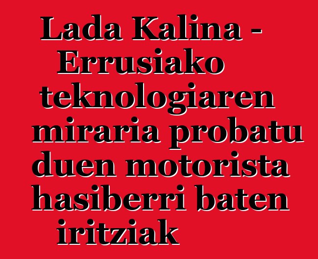 Lada Kalina - Errusiako teknologiaren miraria probatu duen motorista hasiberri baten iritziak