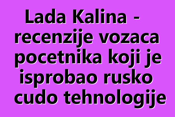 Lada Kalina - recenzije vozača početnika koji je isprobao rusko čudo tehnologije