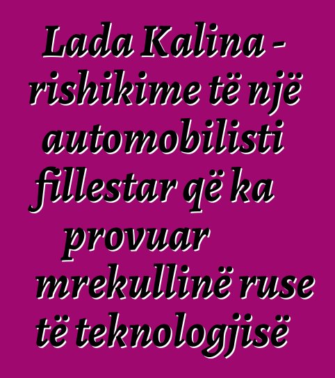 Lada Kalina - rishikime të një automobilisti fillestar që ka provuar mrekullinë ruse të teknologjisë