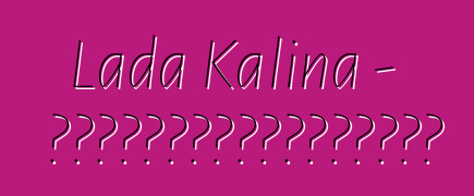 Lada Kalina - 一位嘗試過俄羅斯技術奇蹟的新手駕車者的評論