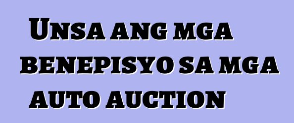 Unsa ang mga benepisyo sa mga auto auction