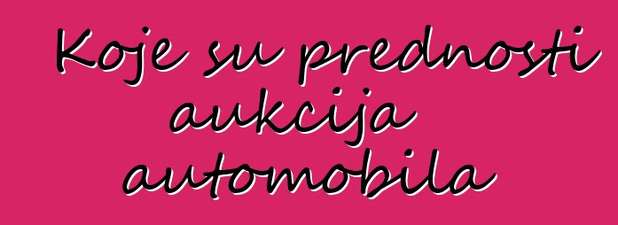 Koje su prednosti aukcija automobila