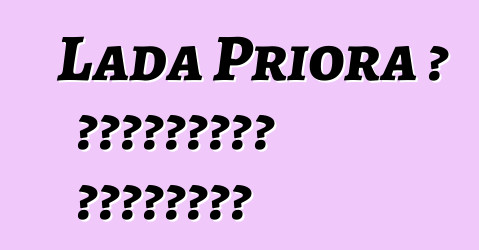 Lada Priora ، التقييمات والخصائص