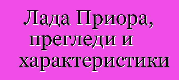 Лада Приора, прегледи и характеристики