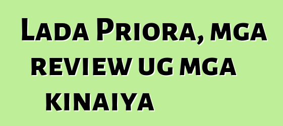 Lada Priora, mga review ug mga kinaiya