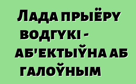Лада прыёру водгукі - аб'ектыўна аб галоўным