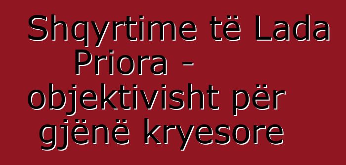 Shqyrtime të Lada Priora - objektivisht për gjënë kryesore