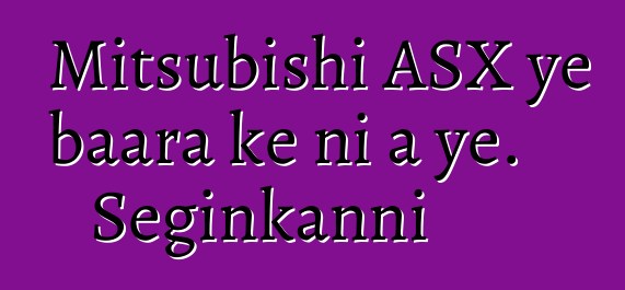 Mitsubishi ASX ye baara kɛ ni a ye. Seginkanni
