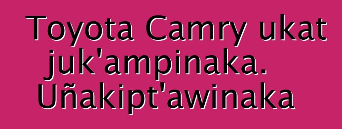 Toyota Camry ukat juk’ampinaka. Uñakipt’awinaka