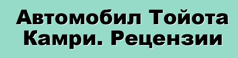 Автомобил Тойота Камри. Рецензии