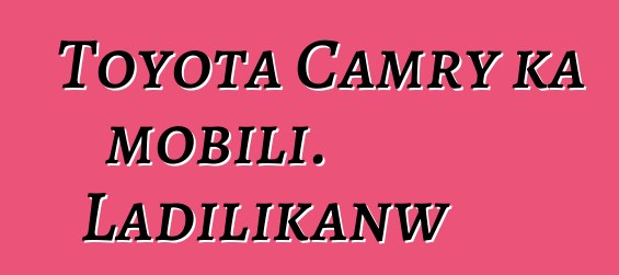 Toyota Camry ka mobili. Ladilikanw
