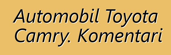 Automobil Toyota Camry. Komentari